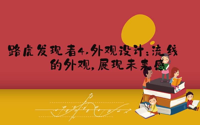 路虎发现者4 外观设计：流线型的外观，展现未来感