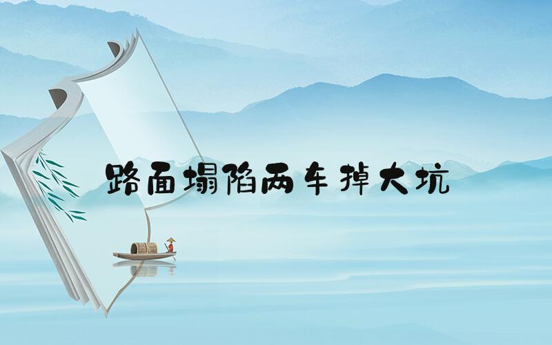 路面塌陷两车掉大坑