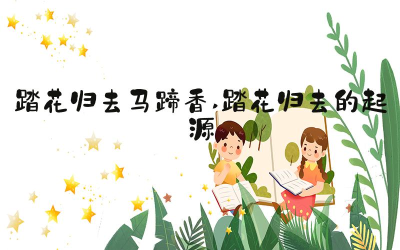 踏花归去马蹄香 踏花归去的起源