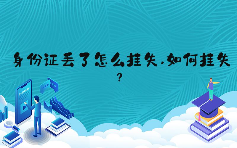 身份证丢了怎么挂失 如何挂失？