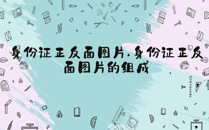 身份证正反面图片 身份证正反面图片的组成