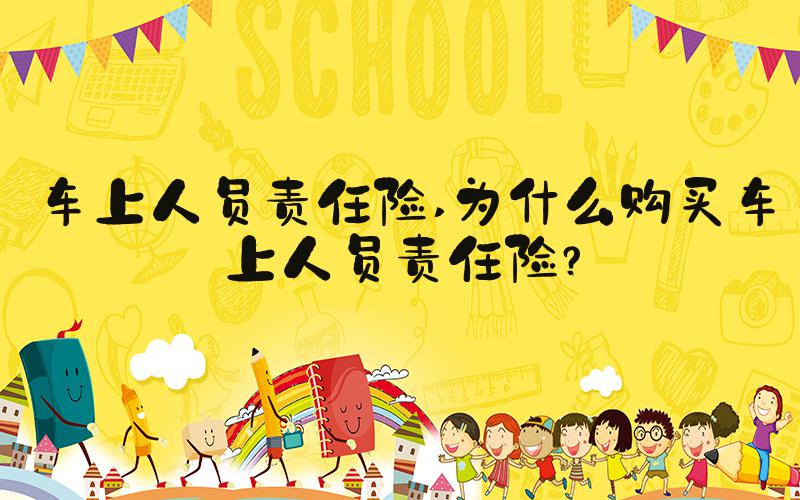 车上人员责任险 为什么购买车上人员责任险？