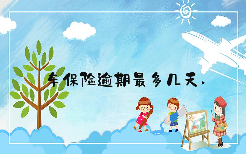 车保险逾期最多几天 