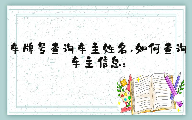 车牌号查询车主姓名 如何查询车主信息：
