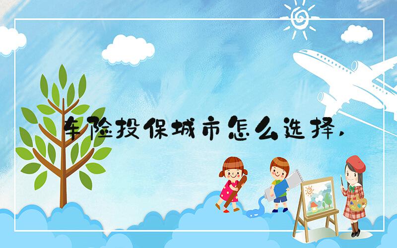 车险投保城市怎么选择 
