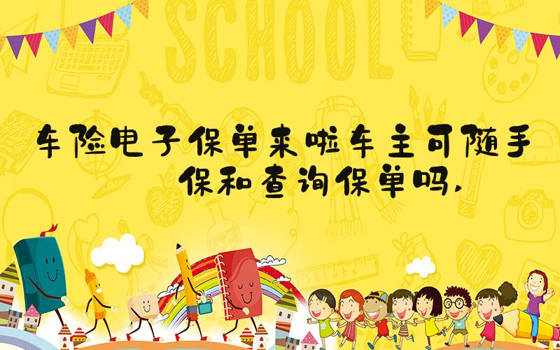 车险电子保单来啦车主可随手投保和查询保单吗 