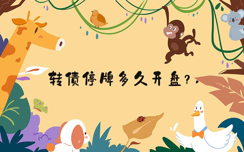 转债停牌多久开盘？ 