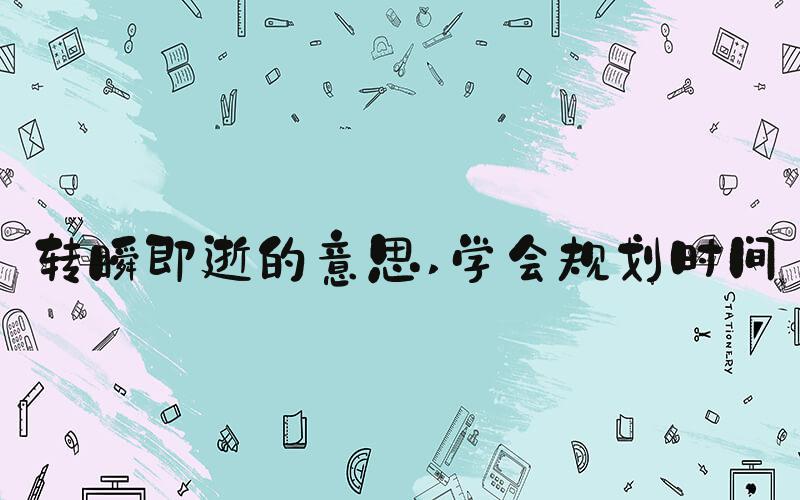 转瞬即逝的意思 学会规划时间