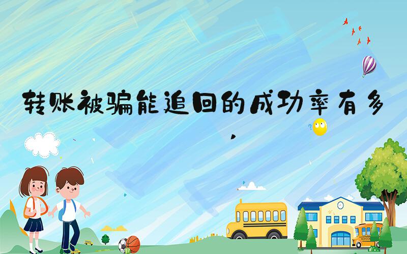 转账被骗能追回的成功率有多少 