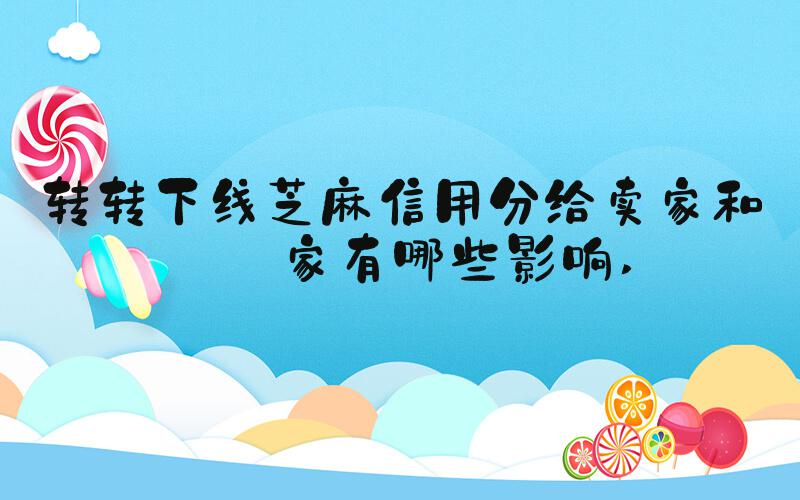 转转下线芝麻信用分给卖家和买家有哪些影响 