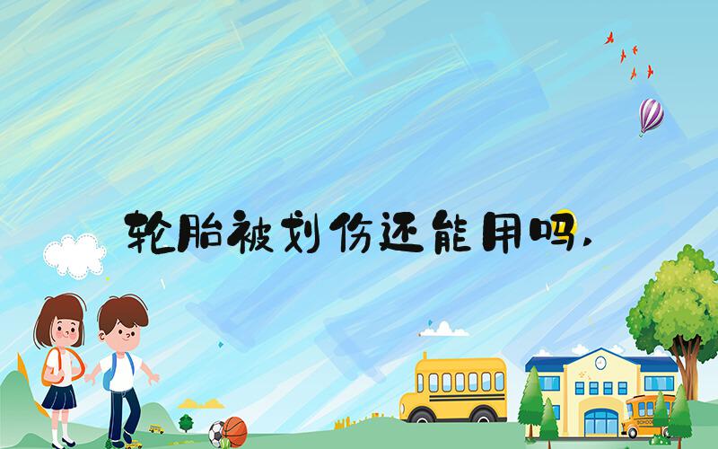 轮胎被划伤还能用吗 