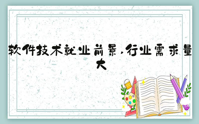 软件技术就业前景 行业需求量大