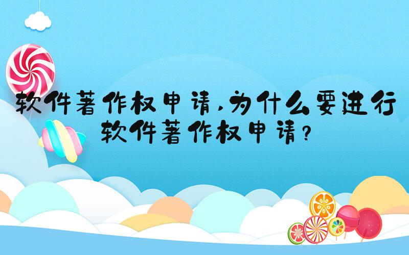 软件著作权申请 为什么要进行软件著作权申请？