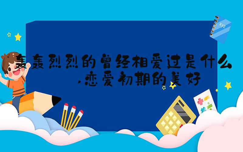 轰轰烈烈的曾经相爱过是什么歌 恋爱初期的美好