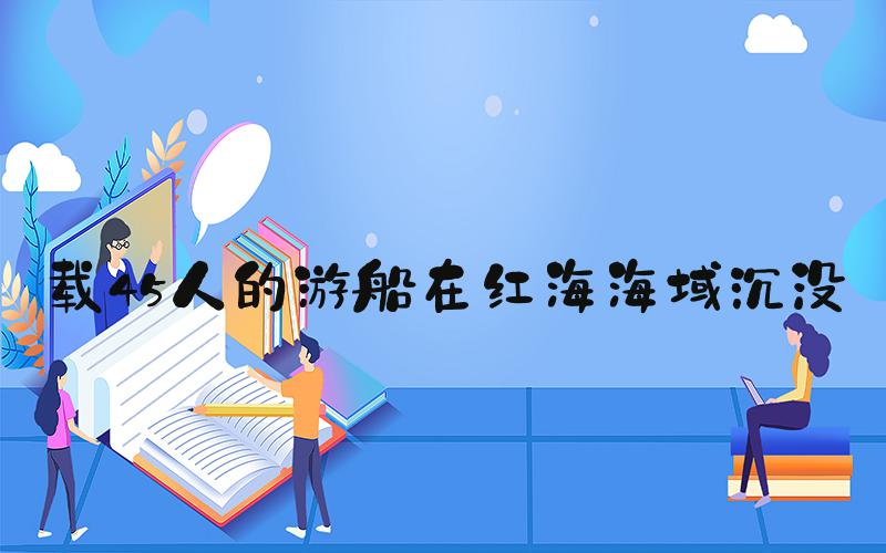 载45人的游船在红海海域沉没