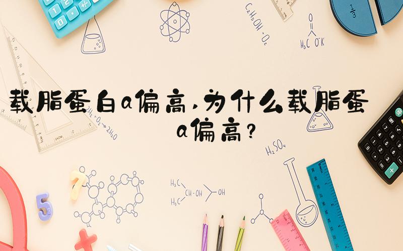 载脂蛋白a偏高 为什么载脂蛋白a偏高？