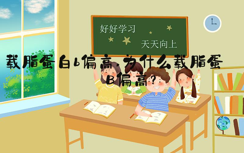 载脂蛋白b偏高 为什么载脂蛋白B偏高？