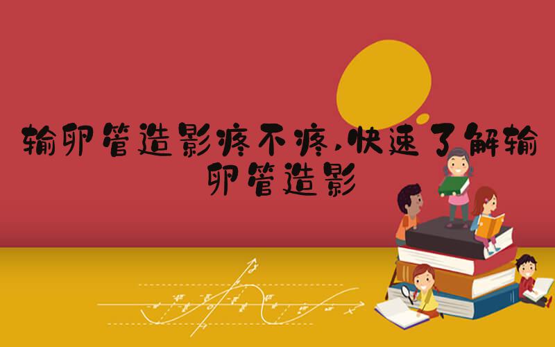 输卵管造影疼不疼 快速了解输卵管造影