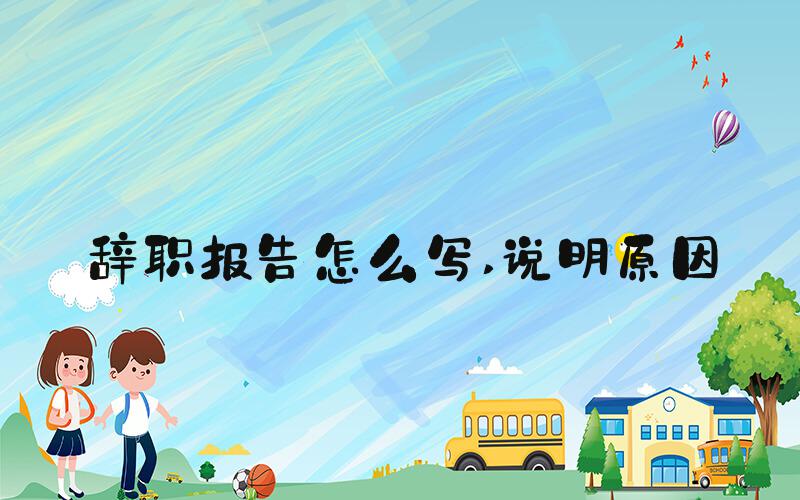 辞职报告怎么写 说明原因