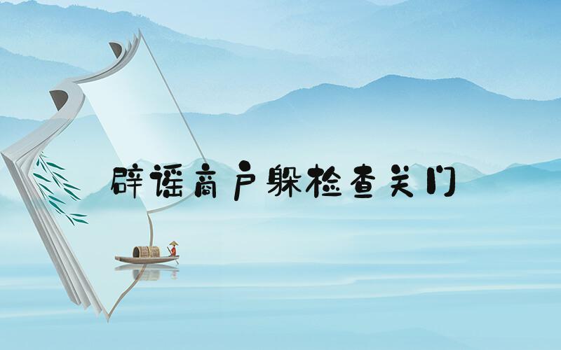 辟谣商户躲检查关门