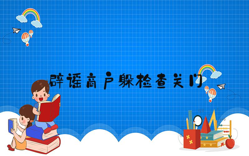 辟谣商户躲检查关门