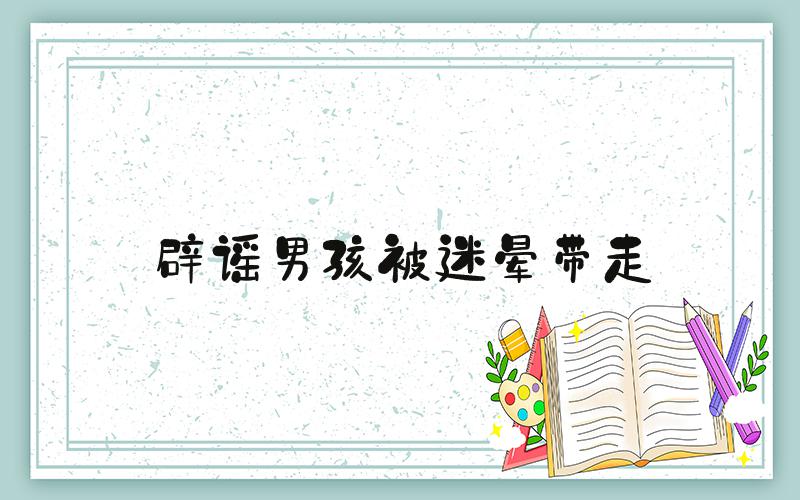 辟谣男孩被迷晕带走
