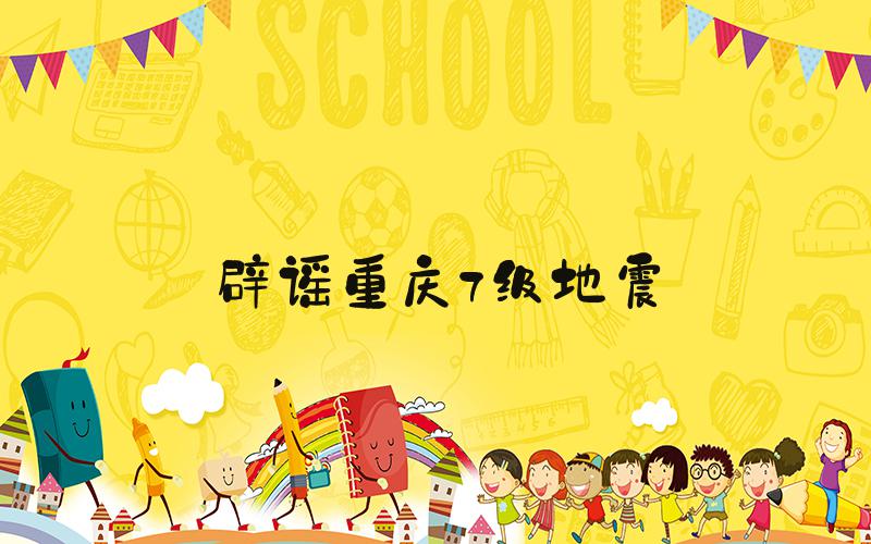 辟谣重庆7级地震