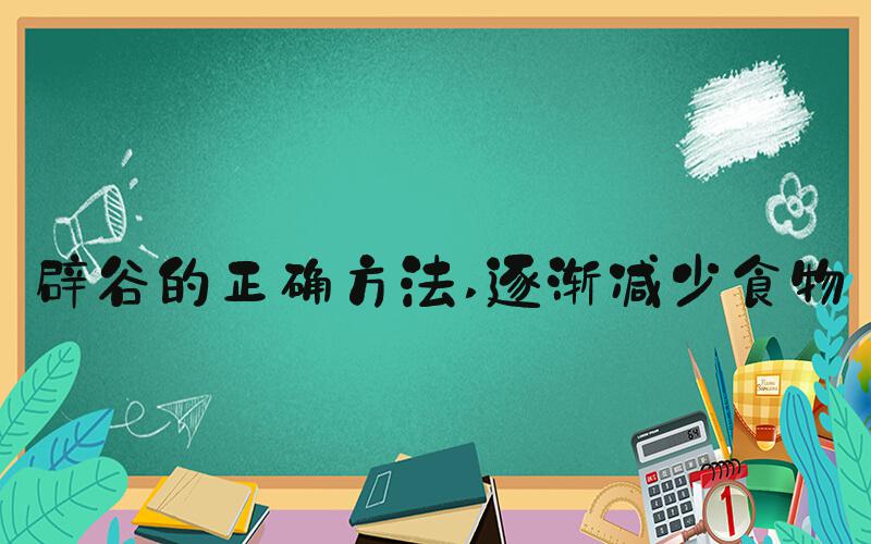 辟谷的正确方法 逐渐减少食物