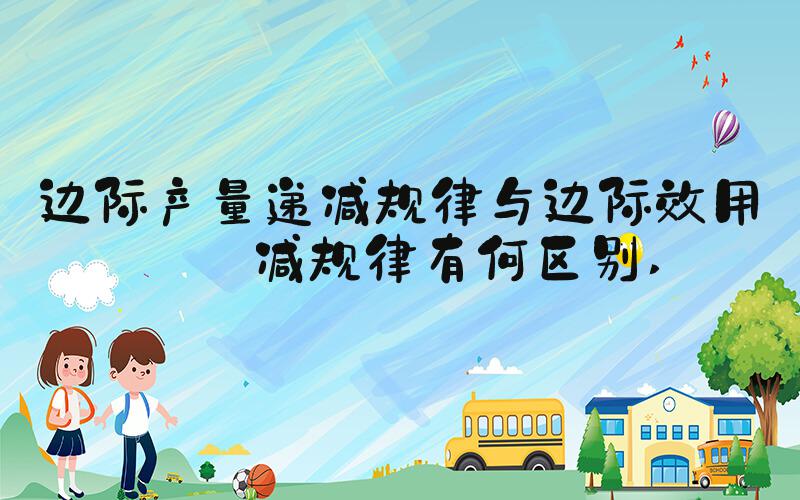 边际产量递减规律与边际效用递减规律有何区别 