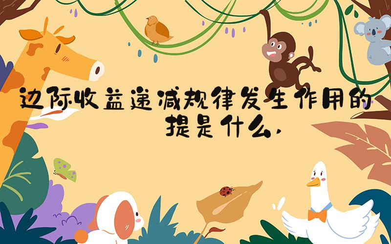 边际收益递减规律发生作用的前提是什么 