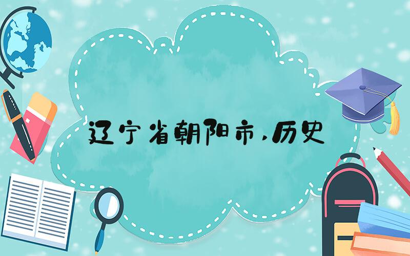 辽宁省朝阳市 历史