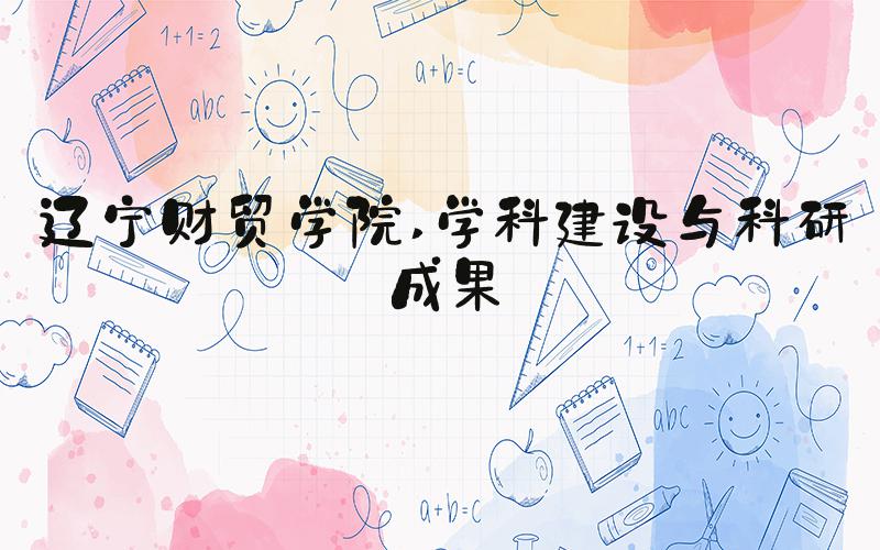 辽宁财贸学院 学科建设与科研成果