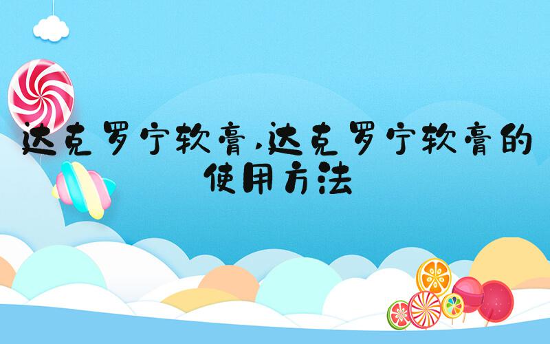 达克罗宁软膏 达克罗宁软膏的使用方法