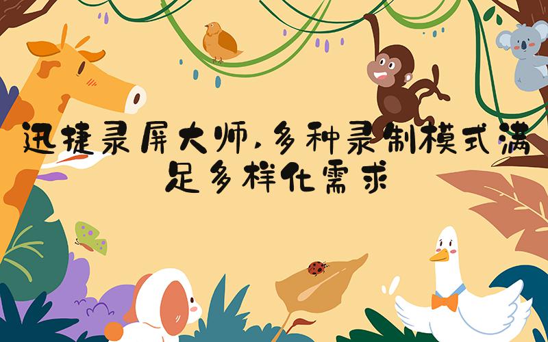 迅捷录屏大师 多种录制模式满足多样化需求