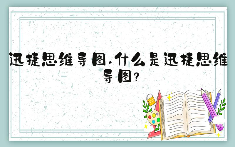 迅捷思维导图 什么是迅捷思维导图？
