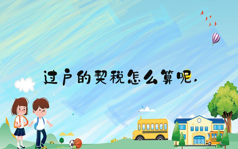 过户的契税怎么算呢 