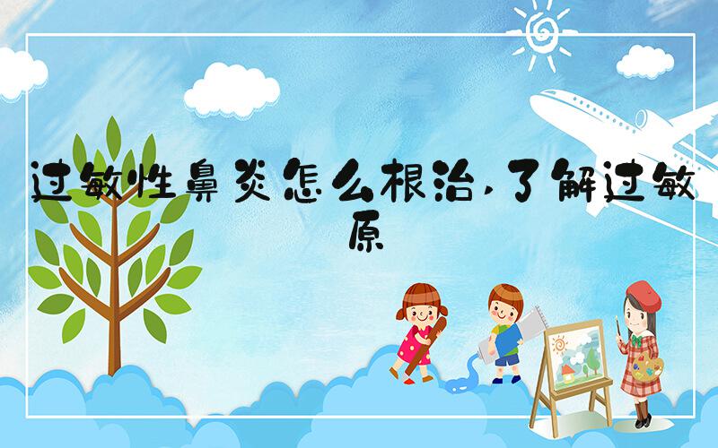 过敏性鼻炎怎么根治 了解过敏原