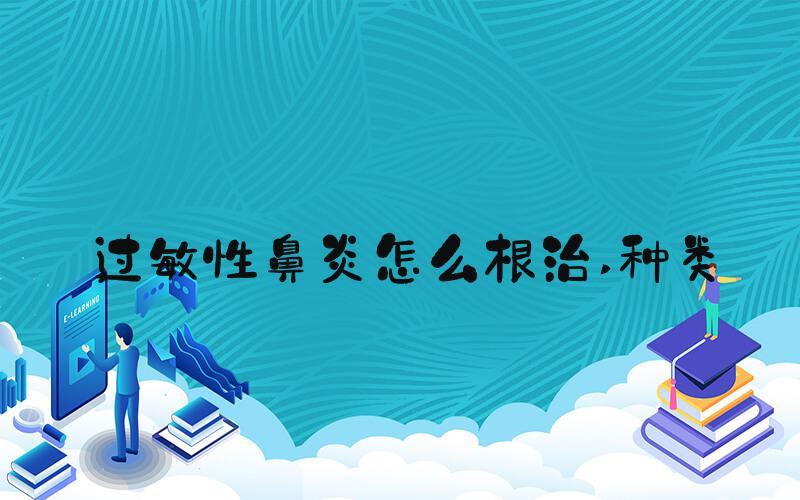 过敏性鼻炎怎么根治 种类