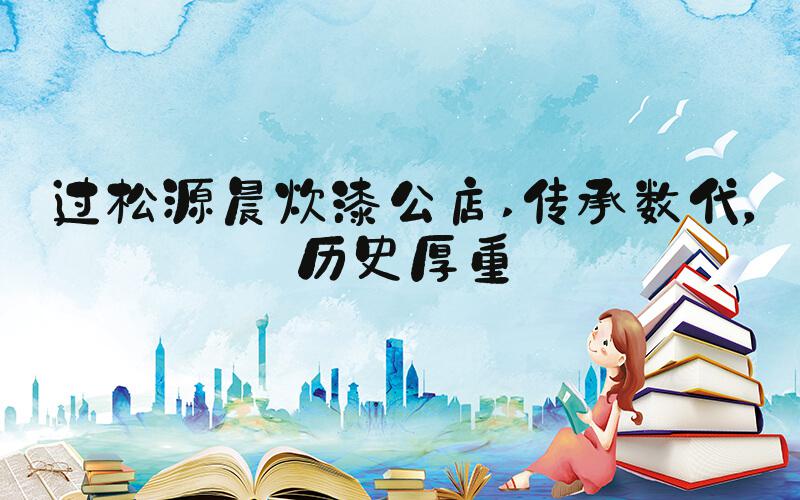 过松源晨炊漆公店 传承数代，历史厚重