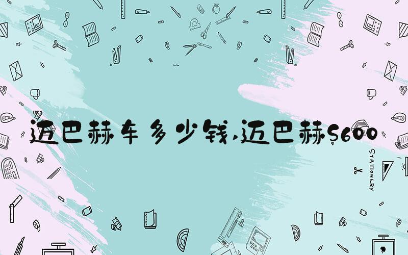 迈巴赫车多少钱 迈巴赫S600