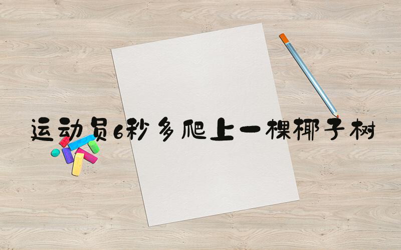 运动员6秒多爬上一棵椰子树