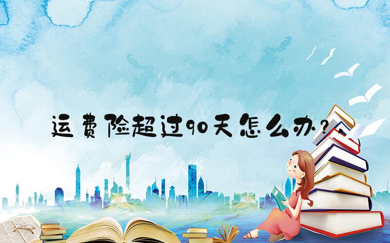 运费险超过90天怎么办？ 