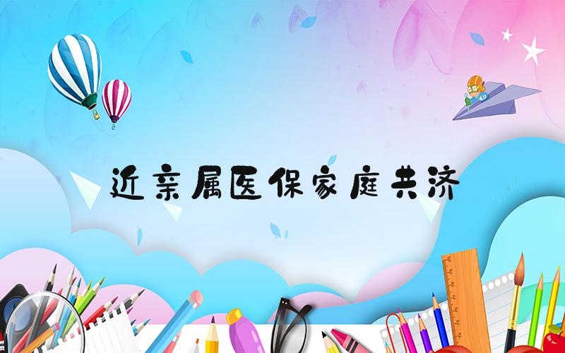 近亲属医保家庭共济