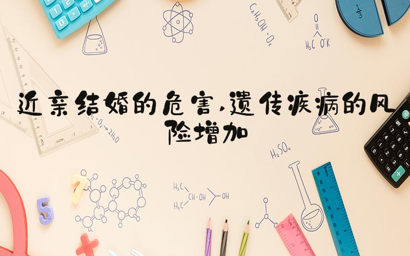 近亲结婚的危害 遗传疾病的风险增加