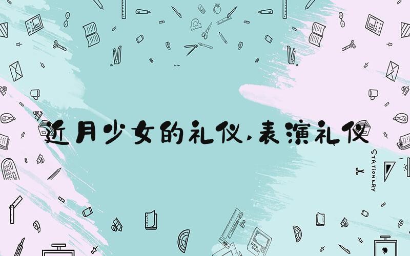 近月少女的礼仪 表演礼仪