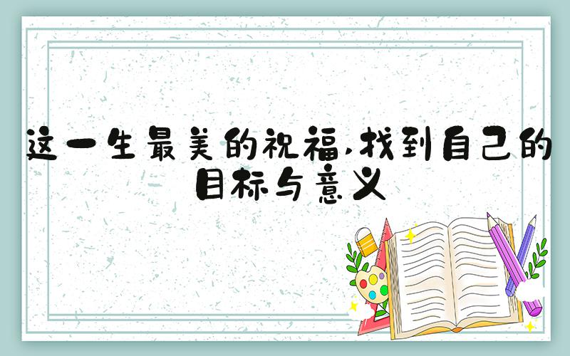 这一生最美的祝福 找到自己的目标与意义