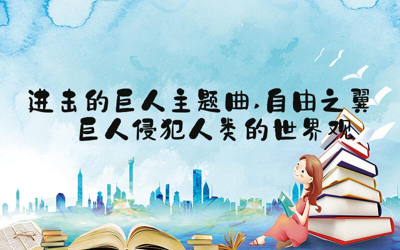 进击的巨人主题曲 自由之翼——巨人侵犯人类的世界观