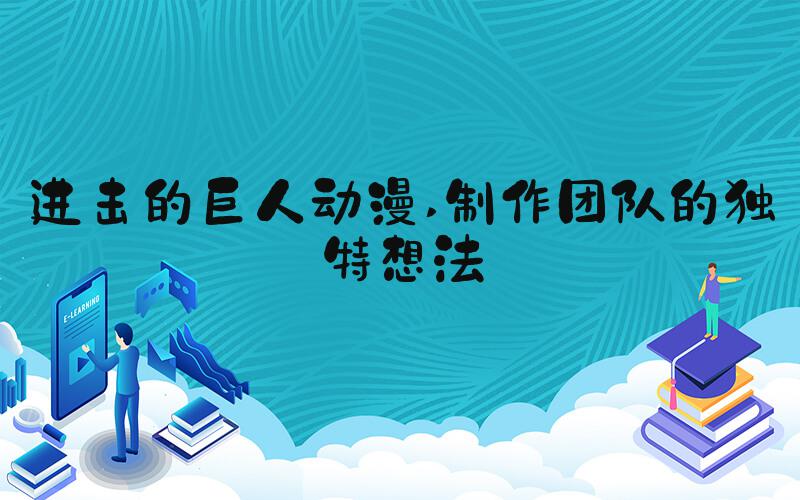 进击的巨人动漫 制作团队的独特想法