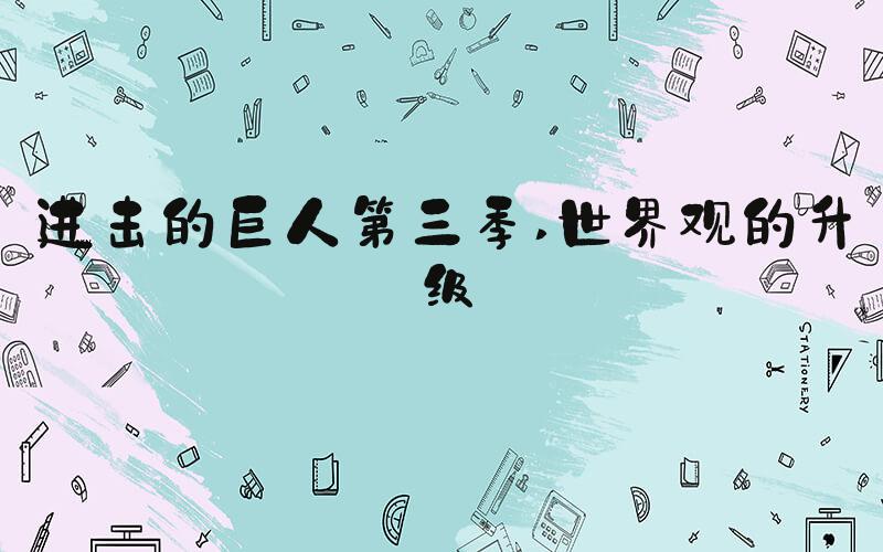 进击的巨人第三季 世界观的升级