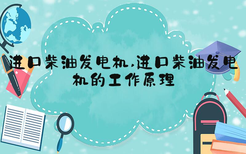 进口柴油发电机 进口柴油发电机的工作原理